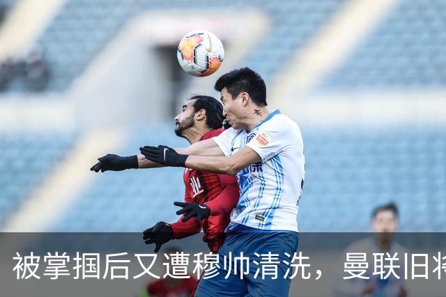 被掌掴后又遭穆帅清洗，曼联旧将有望回归，红魔今夏凑齐“三费”